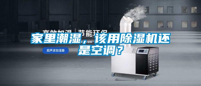 家里潮濕，該用除濕機(jī)還是空調(diào)？