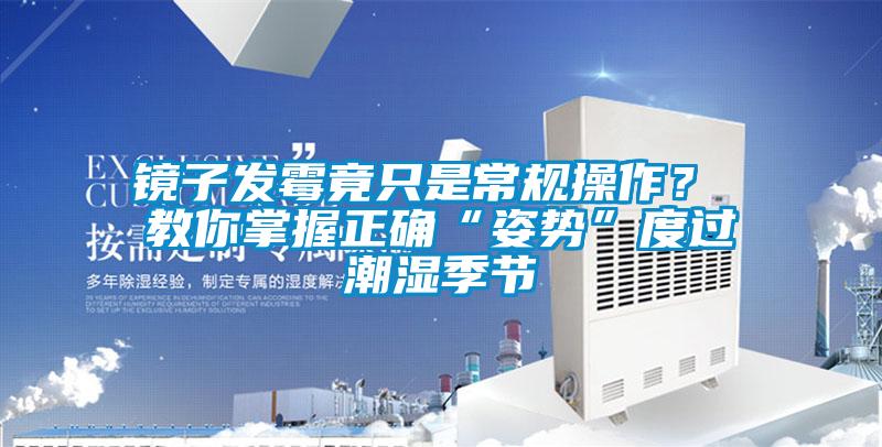 鏡子發(fā)霉竟只是常規(guī)操作？ 教你掌握正確“姿勢”度過潮濕季節(jié)