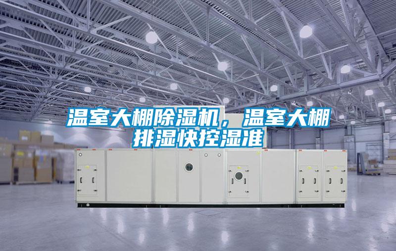 溫室大棚除濕機(jī)，溫室大棚排濕快控濕準(zhǔn)