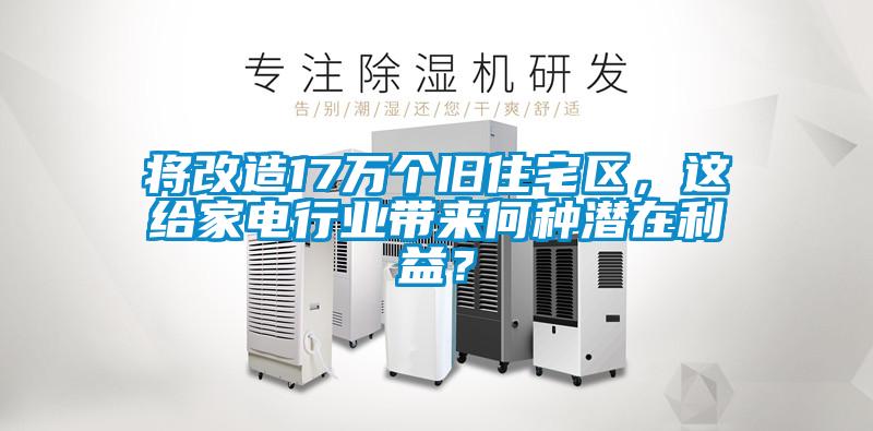 將改造17萬個(gè)舊住宅區(qū)，這給家電行業(yè)帶來何種潛在利益？