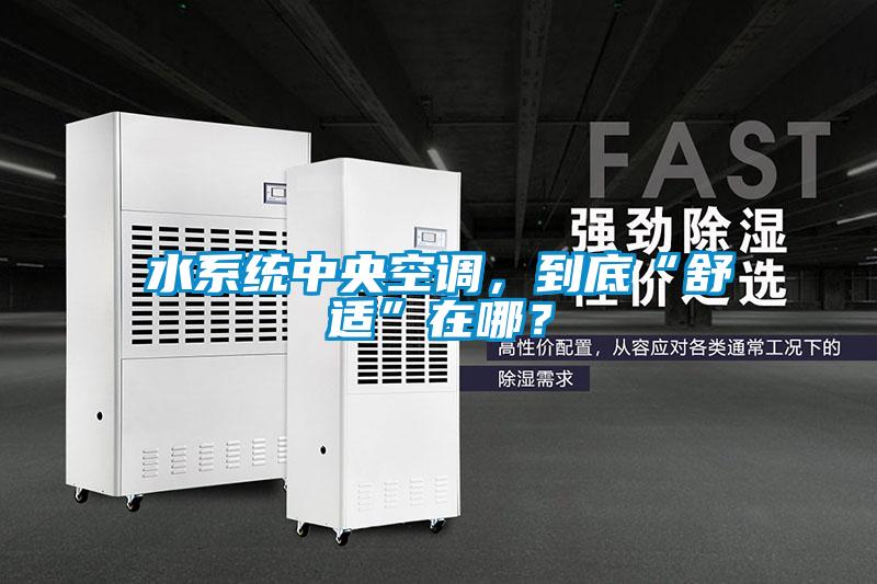 水系統(tǒng)中央空調(diào)，到底“舒適”在哪？