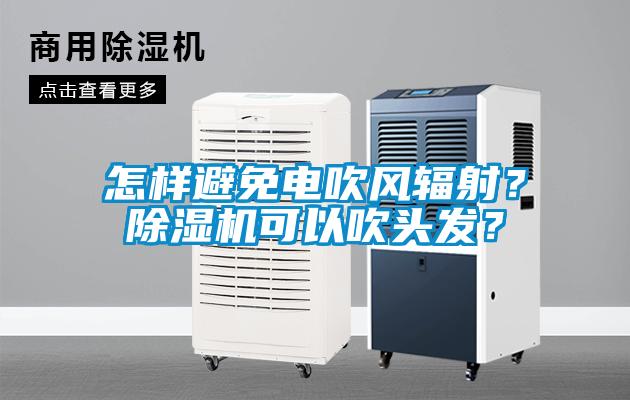 怎樣避免電吹風(fēng)輻射？除濕機可以吹頭發(fā)？