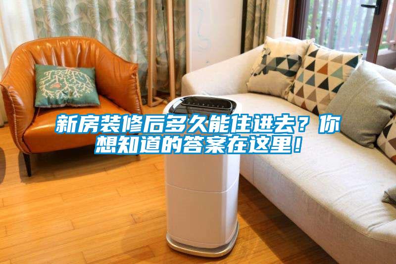 新房裝修后多久能住進去？你想知道的答案在這里！