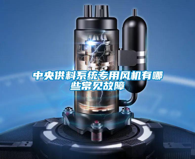 中央供料系統(tǒng)專(zhuān)用風(fēng)機(jī)有哪些常見(jiàn)故障