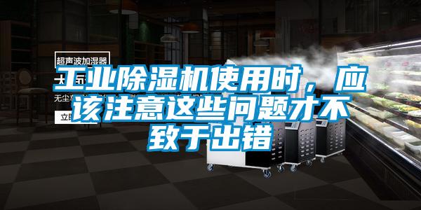 工業(yè)除濕機(jī)使用時(shí)，應(yīng)該注意這些問(wèn)題才不致于出錯(cuò)