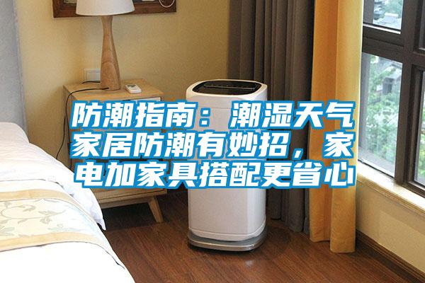 防潮指南：潮濕天氣家居防潮有妙招，家電加家具搭配更省心