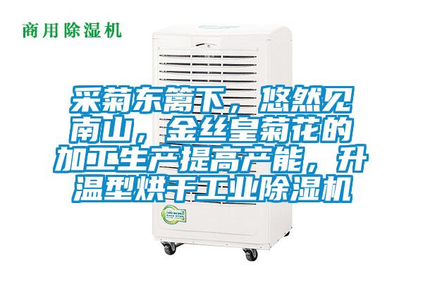 采菊東籬下，悠然見南山，金絲皇菊花的加工生產(chǎn)提高產(chǎn)能，升溫型烘干工業(yè)除濕機(jī)