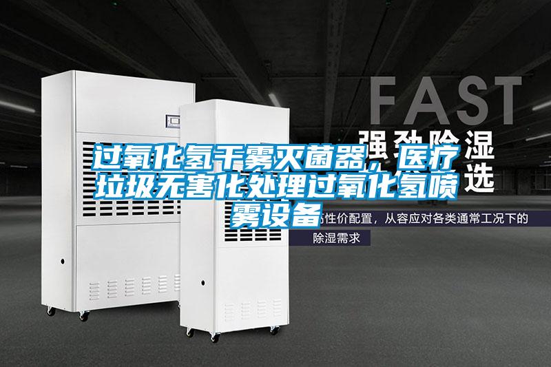 過氧化氫干霧滅菌器，醫(yī)療垃圾無害化處理過氧化氫噴霧設(shè)備