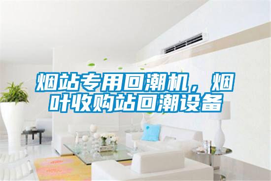 煙站專用回潮機(jī)，煙葉收購站回潮設(shè)備