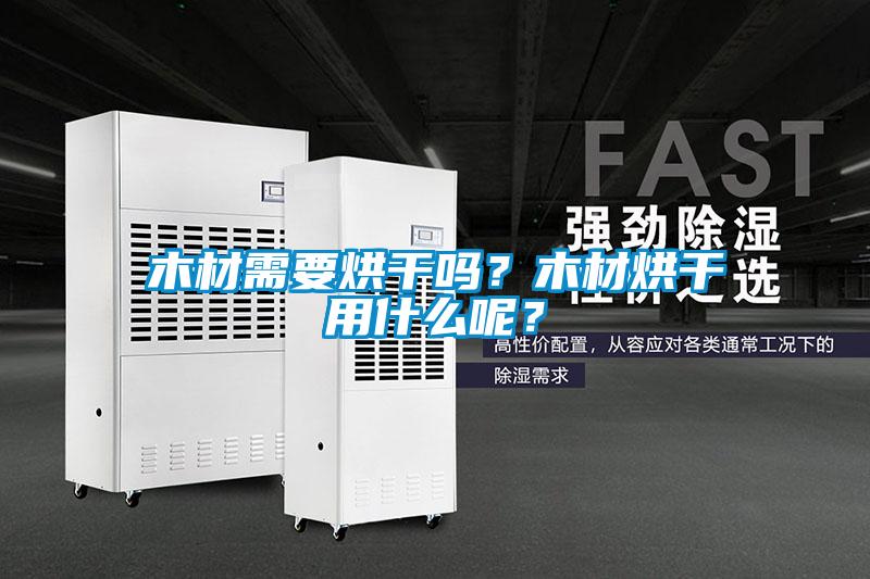木材需要烘干嗎？木材烘干用什么呢？