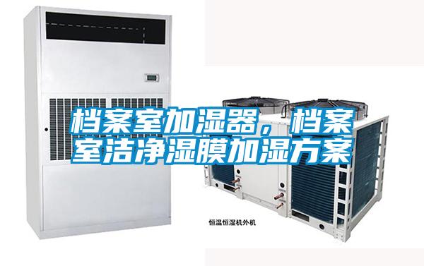 檔案室加濕器，檔案室潔凈濕膜加濕方案