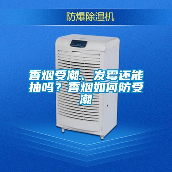 香煙受潮、發(fā)霉還能抽嗎？香煙如何防受潮