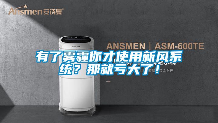 有了霧霾你才使用新風系統(tǒng)？那就虧大了！
