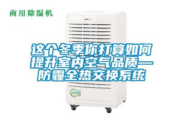 這個(gè)冬季你打算如何提升室內(nèi)空氣品質(zhì)—防霾全熱交換系統(tǒng)