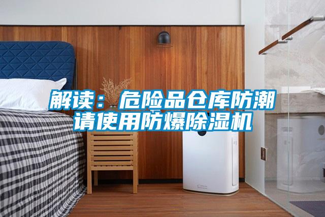解讀：危險(xiǎn)品倉(cāng)庫(kù)防潮請(qǐng)使用防爆除濕機(jī)