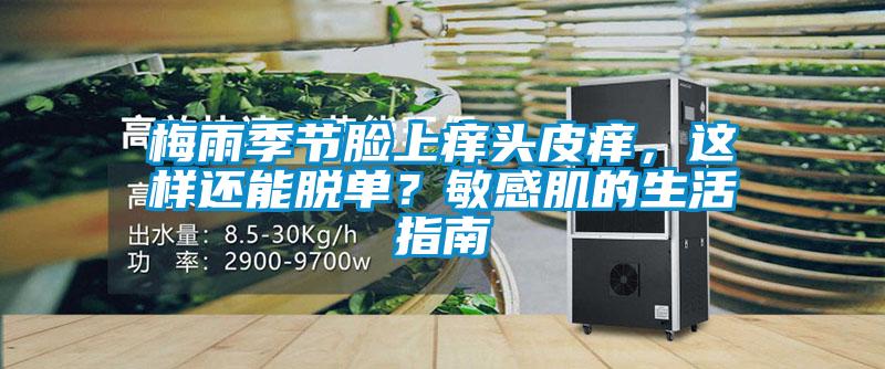 梅雨季節(jié)臉上癢頭皮癢，這樣還能脫單？敏感肌的生活指南