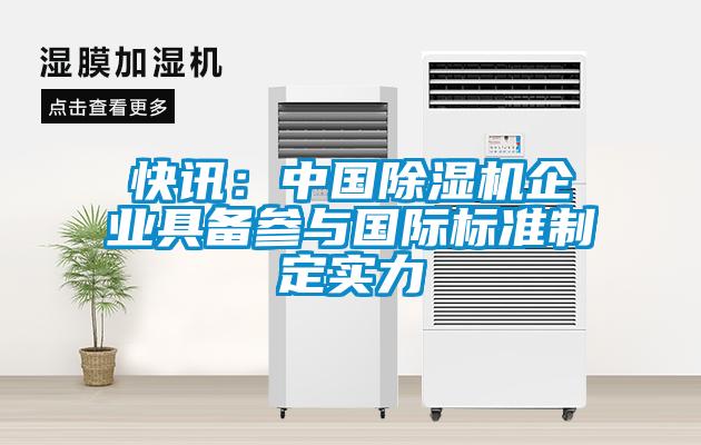 快訊：中國除濕機企業(yè)具備參與國際標(biāo)準(zhǔn)制定實力