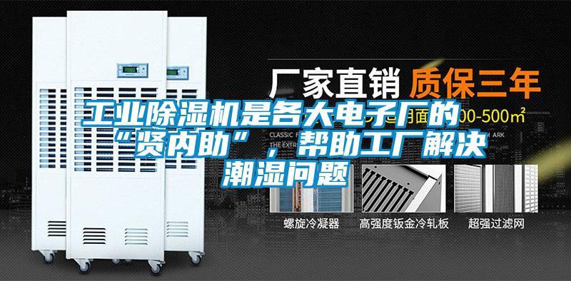 工業(yè)除濕機是各大電子廠的“賢內(nèi)助”，幫助工廠解決潮濕問題