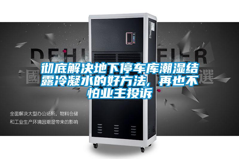 徹底解決地下停車庫潮濕結(jié)露冷凝水的好方法, 再也不怕業(yè)主投訴