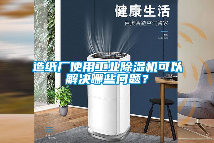 造紙廠使用工業(yè)除濕機(jī)可以解決哪些問題？
