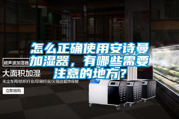 怎么正確使用安詩曼加濕器，有哪些需要注意的地方？