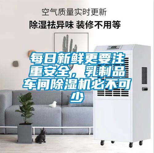 每日新鮮更要注重安全，乳制品車間除濕機必不可少