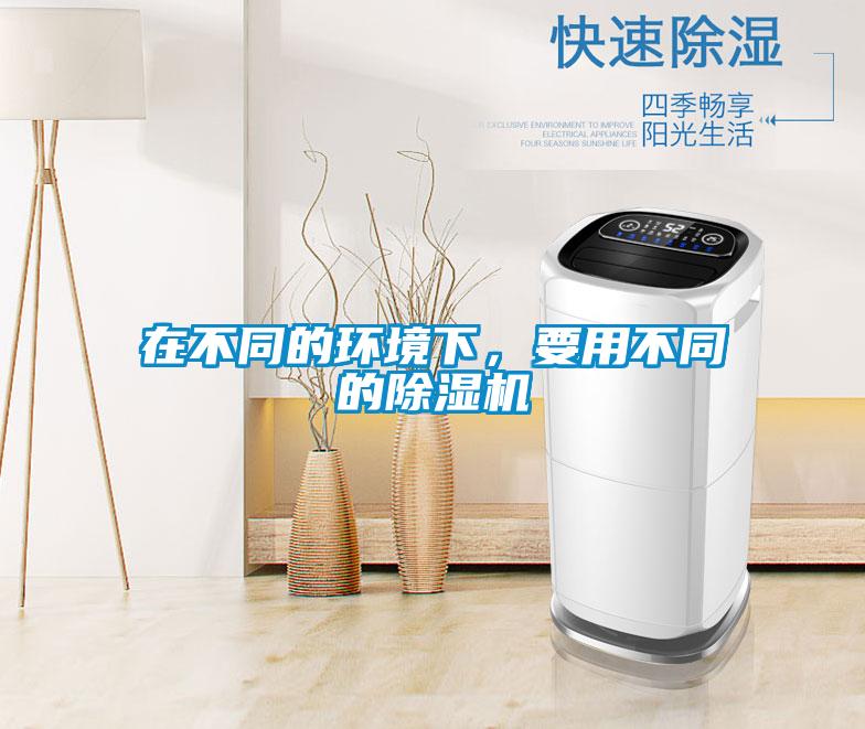 在不同的環(huán)境下，要用不同的除濕機