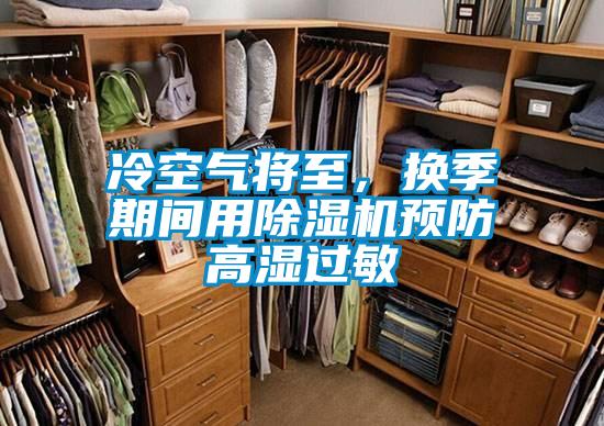 冷空氣將至，換季期間用除濕機(jī)預(yù)防高濕過(guò)敏