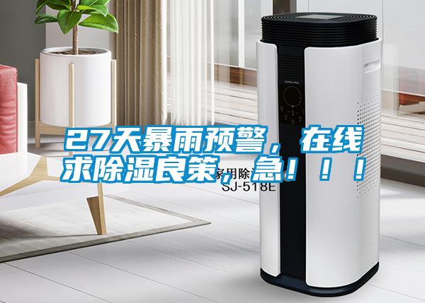 27天暴雨預(yù)警，在線求除濕良策，急?。。?/></p>
<p style=
