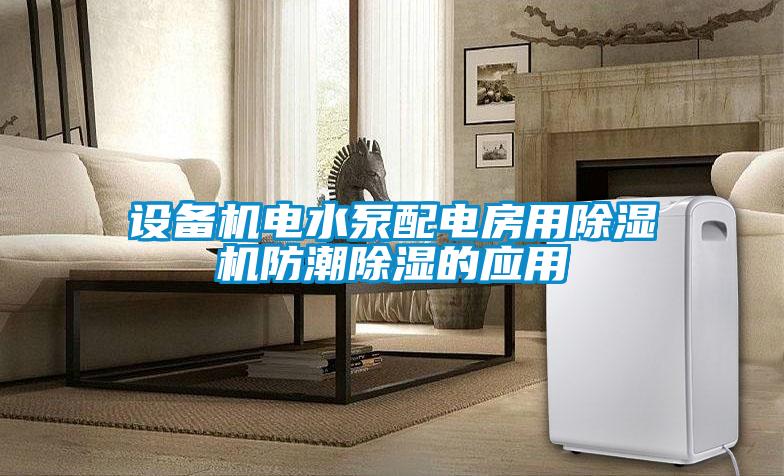 設(shè)備機(jī)電水泵配電房用除濕機(jī)防潮除濕的應(yīng)用