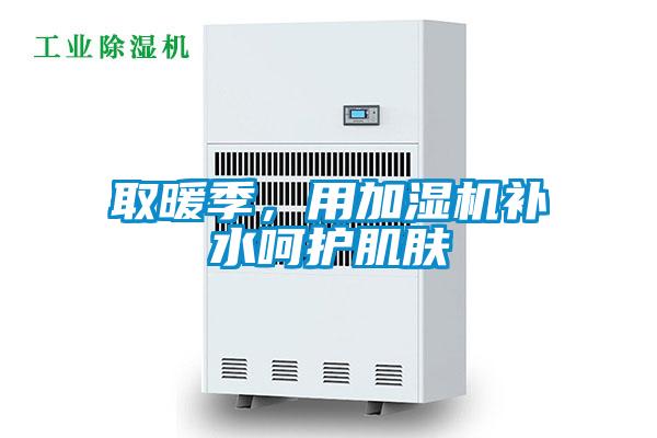 取暖季，用加濕機補水呵護肌膚