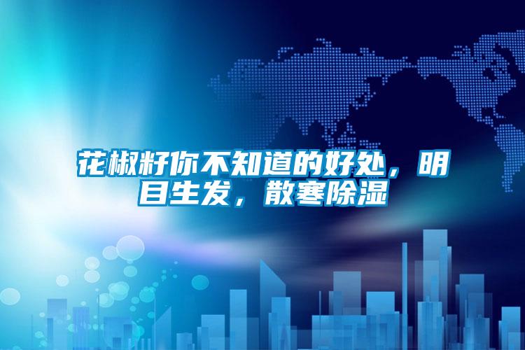 花椒籽你不知道的好處，明目生發(fā)，散寒除濕