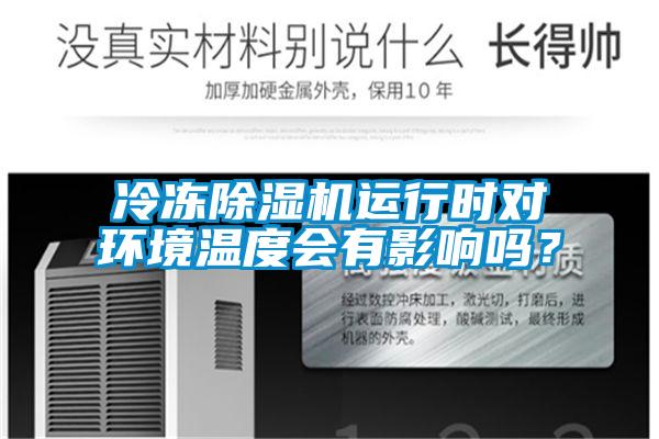 冷凍除濕機運行時對環(huán)境溫度會有影響嗎？