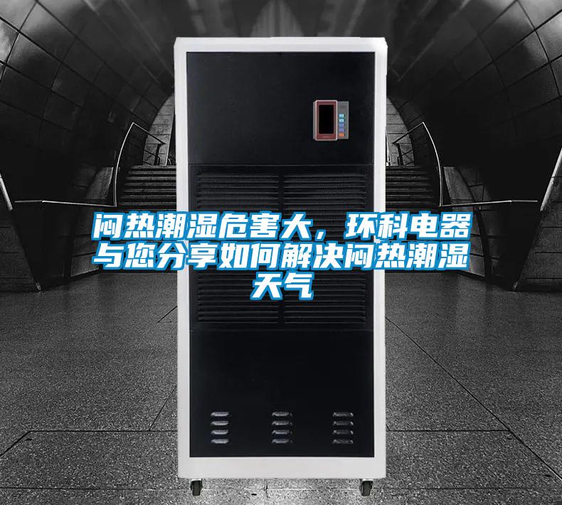悶熱潮濕危害大，環(huán)科電器與您分享如何解決悶熱潮濕天氣