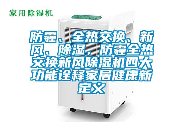 防霾、全熱交換、新風、除濕，防霾全熱交換新風除濕機四大功能詮釋家居健康新定義