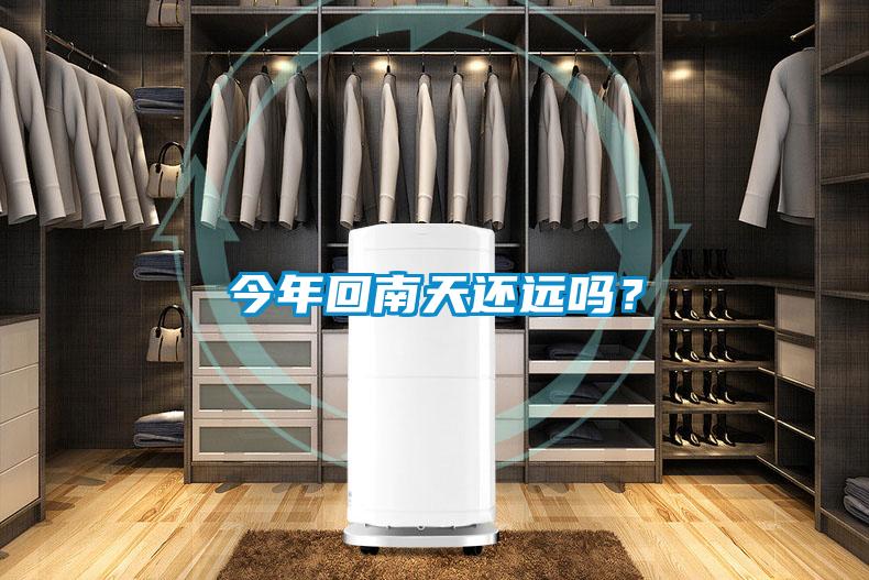 今年回南天還遠(yuǎn)嗎？