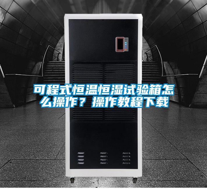 可程式恒溫恒濕試驗(yàn)箱怎么操作？操作教程下載