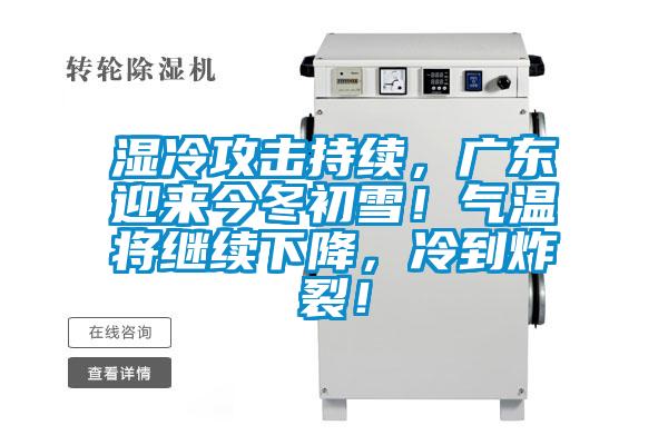 濕冷攻擊持續(xù)，廣東迎來(lái)今冬初雪！氣溫將繼續(xù)下降，冷到炸裂！