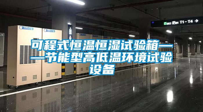 可程式恒溫恒濕試驗(yàn)箱——節(jié)能型高低溫環(huán)境試驗(yàn)設(shè)備