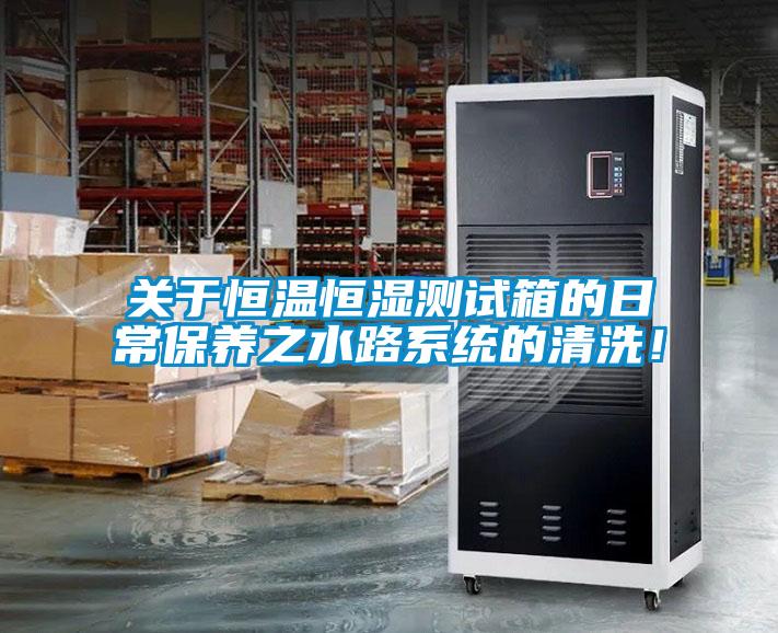 關(guān)于恒溫恒濕測試箱的日常保養(yǎng)之水路系統(tǒng)的清洗！