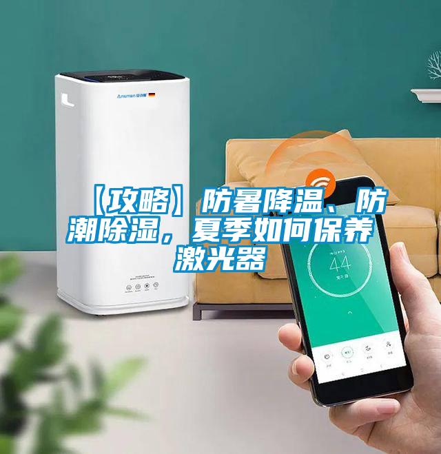 【攻略】防暑降溫、防潮除濕，夏季如何保養(yǎng)激光器