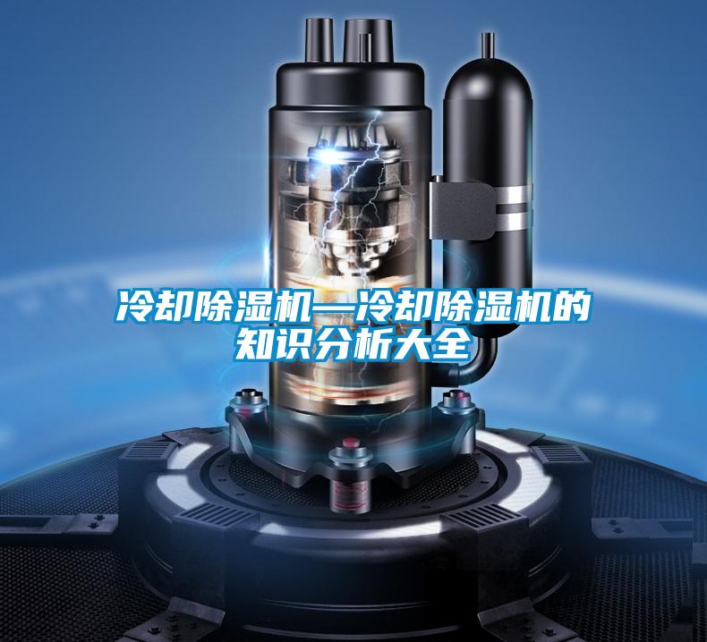 冷卻除濕機(jī)—冷卻除濕機(jī)的知識(shí)分析大全
