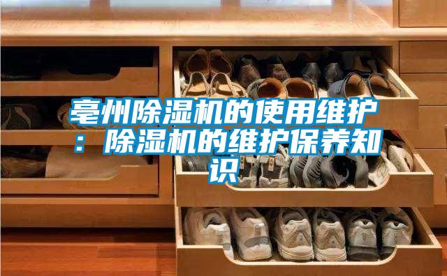 亳州除濕機的使用維護：除濕機的維護保養(yǎng)知識