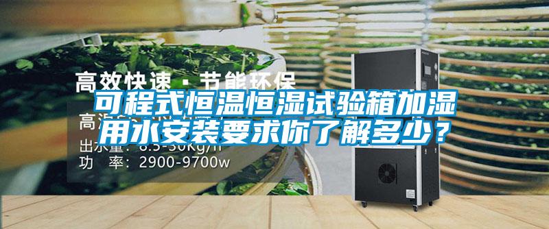 可程式恒溫恒濕試驗(yàn)箱加濕用水安裝要求你了解多少？