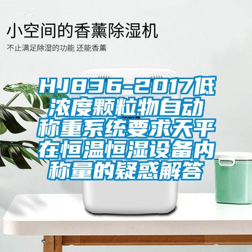 HJ836-2017低濃度顆粒物自動稱重系統(tǒng)要求天平在恒溫恒濕設(shè)備內(nèi)稱量的疑惑解答