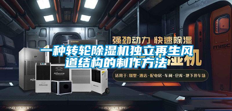 一種轉(zhuǎn)輪除濕機獨立再生風(fēng)道結(jié)構(gòu)的制作方法