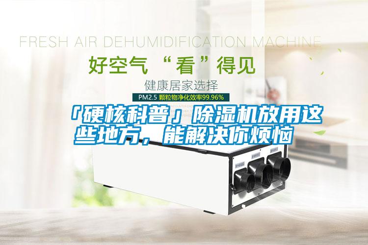 「硬核科普」除濕機(jī)放用這些地方，能解決你煩惱