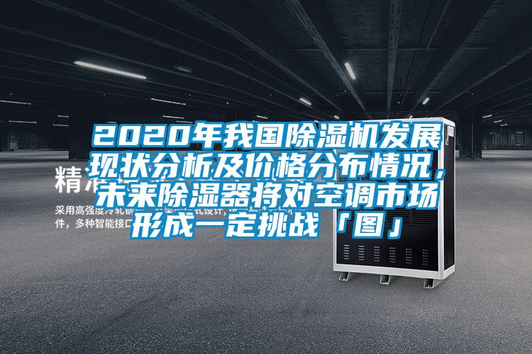 2020年我國除濕機(jī)發(fā)展現(xiàn)狀分析及價格分布情況，未來除濕器將對空調(diào)市場形成一定挑戰(zhàn)「圖」