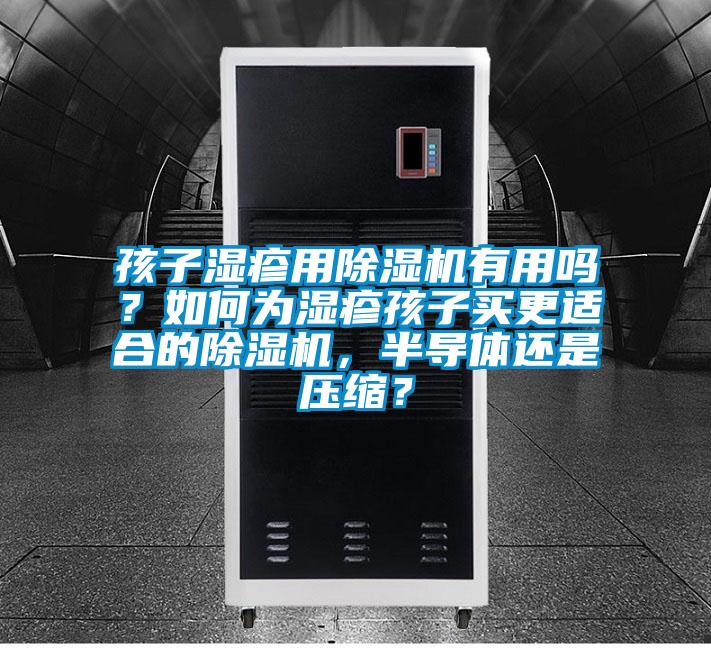 孩子濕疹用除濕機(jī)有用嗎？如何為濕疹孩子買更適合的除濕機(jī)，半導(dǎo)體還是壓縮？