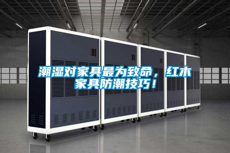 潮濕對家具最為致命，紅木家具防潮技巧！
